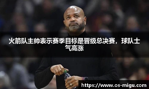火箭队主帅表示赛季目标是晋级总决赛，球队士气高涨