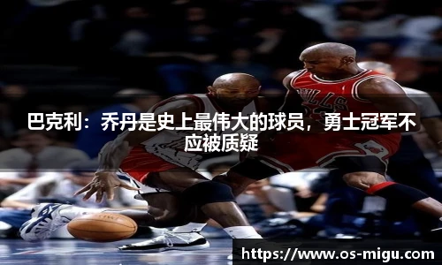 巴克利：乔丹是史上最伟大的球员，勇士冠军不应被质疑
