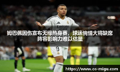 姆巴佩因伤宣布无缘热身赛，球迷惋惜大将缺席阵容影响力难以估量