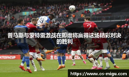 普马斯与蒙特雷激战在即谁将赢得这场精彩对决的胜利