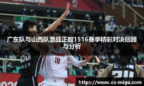 广东队与山西队激战正酣1516赛季精彩对决回顾与分析