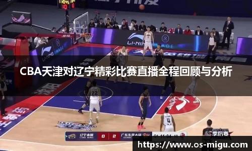 CBA天津对辽宁精彩比赛直播全程回顾与分析