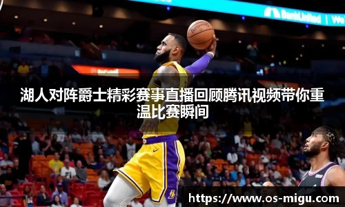 湖人对阵爵士精彩赛事直播回顾腾讯视频带你重温比赛瞬间