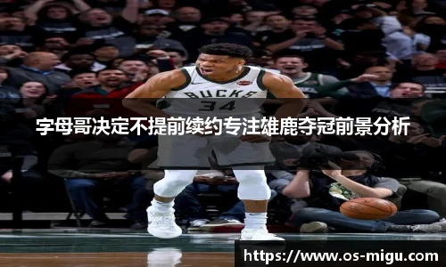 字母哥决定不提前续约专注雄鹿夺冠前景分析