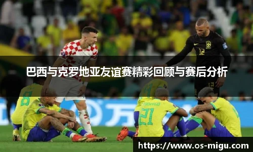 巴西与克罗地亚友谊赛精彩回顾与赛后分析