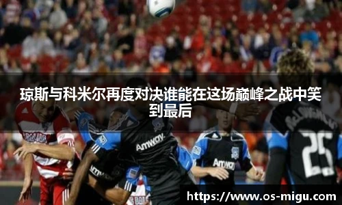 琼斯与科米尔再度对决谁能在这场巅峰之战中笑到最后